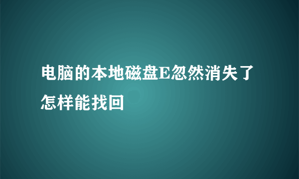 电脑的本地磁盘E忽然消失了怎样能找回