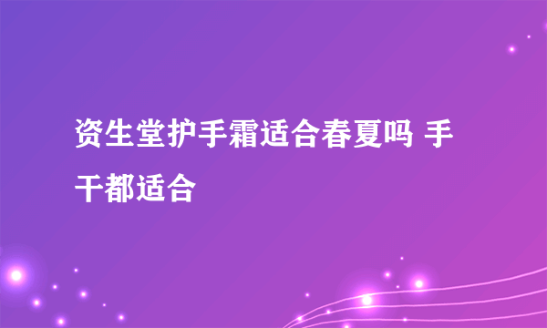 资生堂护手霜适合春夏吗 手干都适合