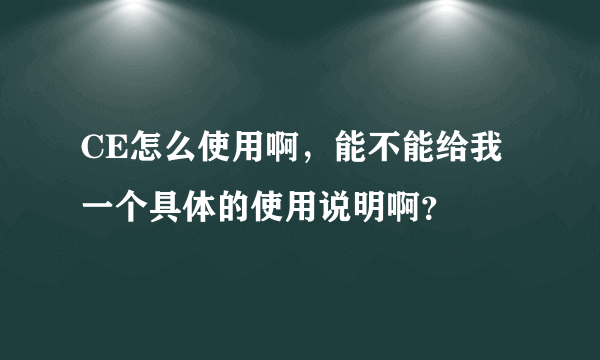 CE怎么使用啊，能不能给我一个具体的使用说明啊？