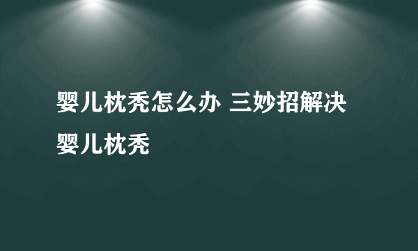 婴儿枕秃怎么办 三妙招解决婴儿枕秃