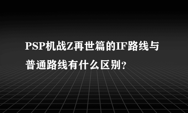 PSP机战Z再世篇的IF路线与普通路线有什么区别？