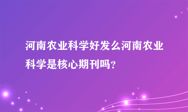 河南农业科学好发么河南农业科学是核心期刊吗？