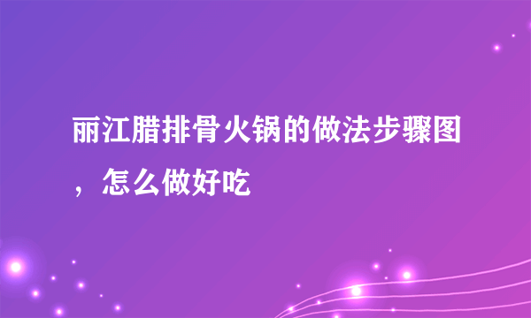 丽江腊排骨火锅的做法步骤图，怎么做好吃