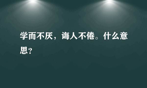 学而不厌，诲人不倦。什么意思？