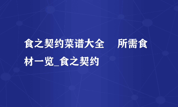 食之契约菜谱大全​ 所需食材一览_食之契约