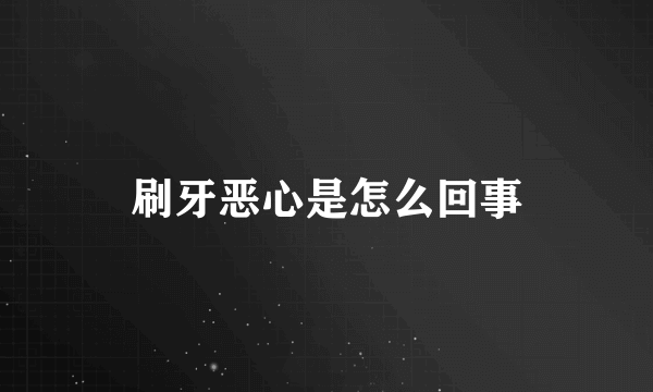 刷牙恶心是怎么回事