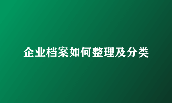 企业档案如何整理及分类