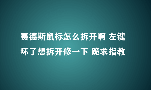 赛德斯鼠标怎么拆开啊 左键坏了想拆开修一下 跪求指教