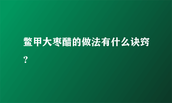 鳖甲大枣醋的做法有什么诀窍？