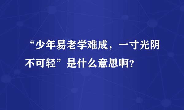 “少年易老学难成，一寸光阴不可轻”是什么意思啊？