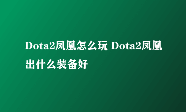 Dota2凤凰怎么玩 Dota2凤凰出什么装备好