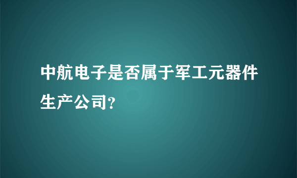 中航电子是否属于军工元器件生产公司？