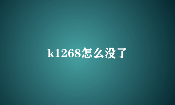 k1268怎么没了