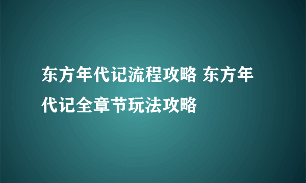 东方年代记流程攻略 东方年代记全章节玩法攻略