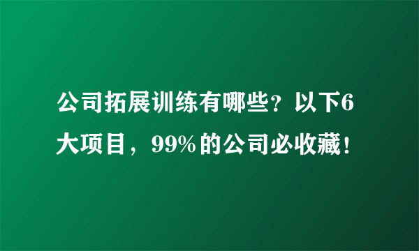 公司拓展训练有哪些？以下6大项目，99%的公司必收藏！