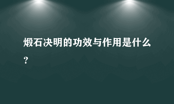 煅石决明的功效与作用是什么？