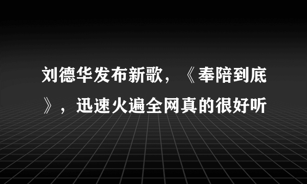 刘德华发布新歌，《奉陪到底》，迅速火遍全网真的很好听