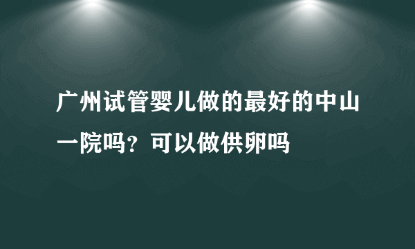 广州试管婴儿做的最好的中山一院吗？可以做供卵吗