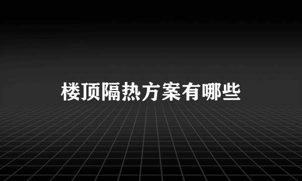 楼顶隔热方案有哪些