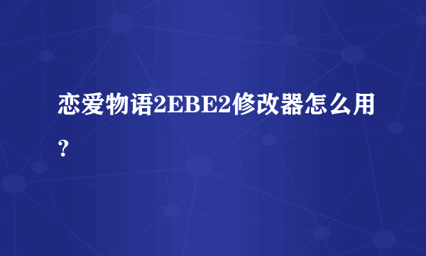 恋爱物语2EBE2修改器怎么用？