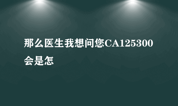 那么医生我想问您CA125300会是怎