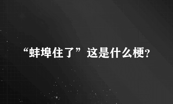 “蚌埠住了”这是什么梗？