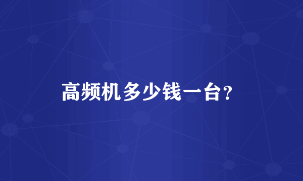 高频机多少钱一台？