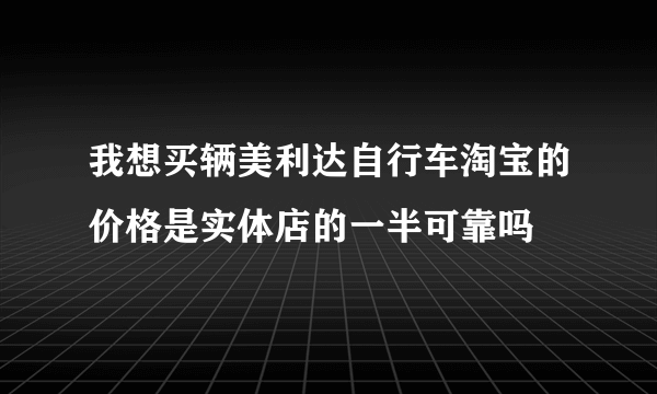 我想买辆美利达自行车淘宝的价格是实体店的一半可靠吗