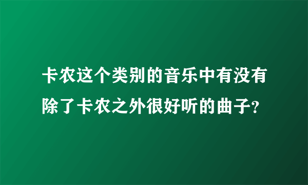 卡农这个类别的音乐中有没有除了卡农之外很好听的曲子？