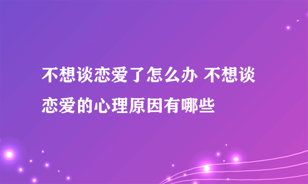 不想谈恋爱了怎么办 不想谈恋爱的心理原因有哪些