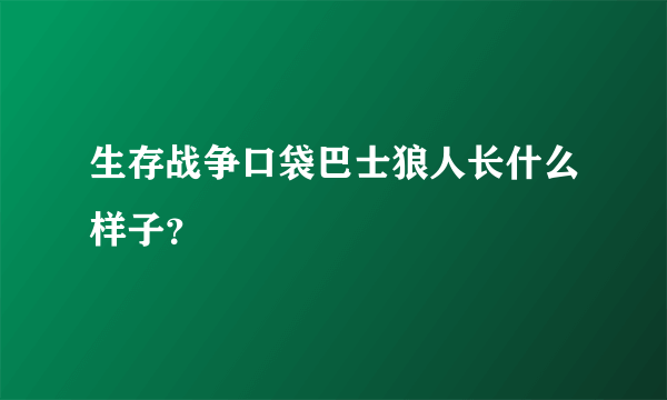 生存战争口袋巴士狼人长什么样子？