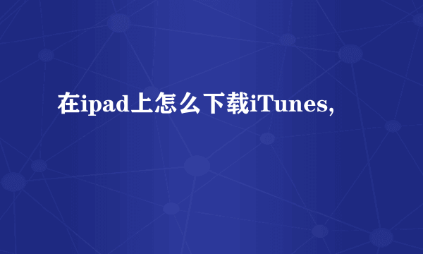 在ipad上怎么下载iTunes,