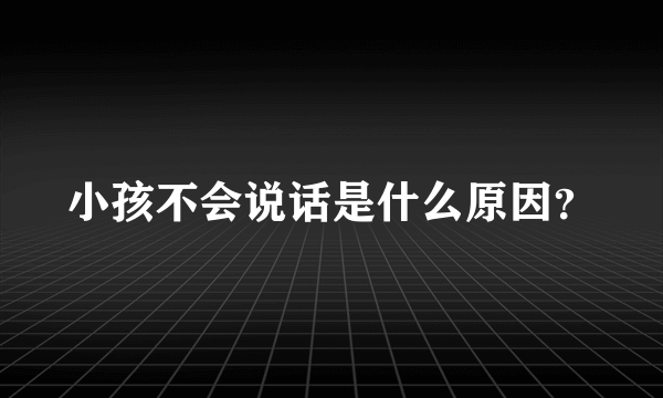 小孩不会说话是什么原因？