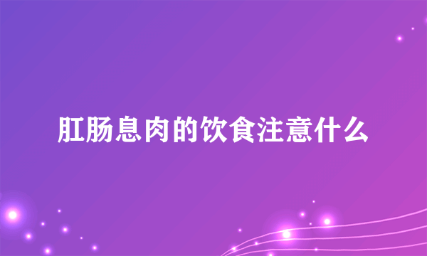 肛肠息肉的饮食注意什么