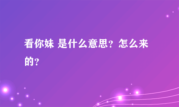 看你妹 是什么意思？怎么来的？