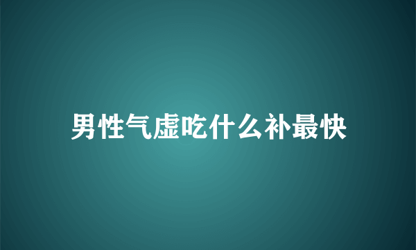 男性气虚吃什么补最快