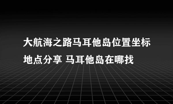 大航海之路马耳他岛位置坐标地点分享 马耳他岛在哪找