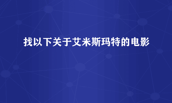 找以下关于艾米斯玛特的电影