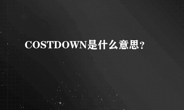 COSTDOWN是什么意思？