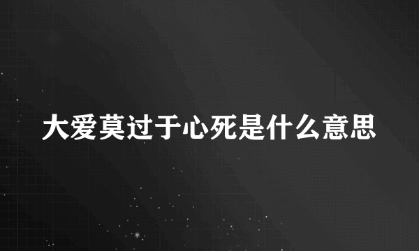 大爱莫过于心死是什么意思