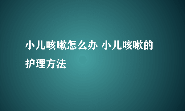 小儿咳嗽怎么办 小儿咳嗽的护理方法