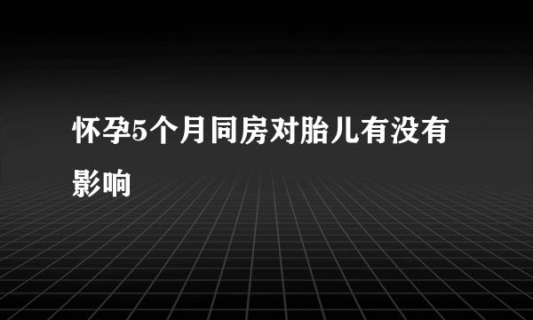 怀孕5个月同房对胎儿有没有影响