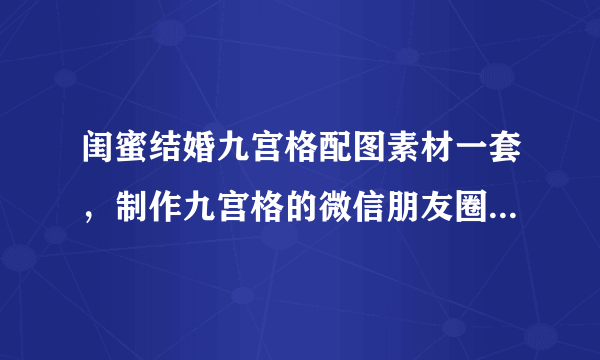 闺蜜结婚九宫格配图素材一套，制作九宫格的微信朋友圈配图尺寸