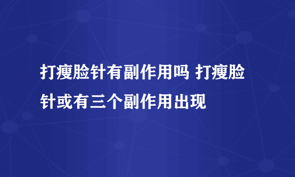 打瘦脸针有副作用吗 打瘦脸针或有三个副作用出现