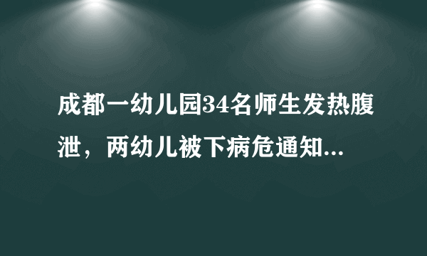 成都一幼儿园34名师生发热腹泄，两幼儿被下病危通知书，到底怎么回事啊？