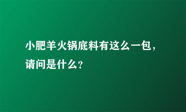 小肥羊火锅底料有这么一包，请问是什么？