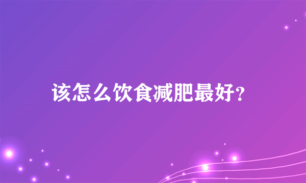 该怎么饮食减肥最好？