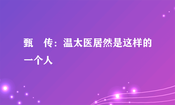 甄嬛传：温太医居然是这样的一个人