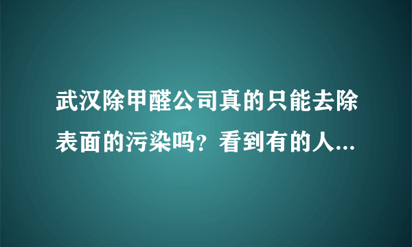 武汉除甲醛公司真的只能去除表面的污染吗？看到有的人这么说，不知道是不是真的