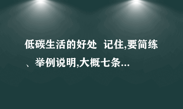 低碳生活的好处  记住,要简练、举例说明,大概七条这么一点,越快越好!急,我今天要用!当天给我答案的加5分!